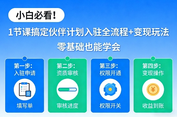 小白必看！1节课搞定伙伴计划入驻全流程+变现玩法，零基础也能学会-难事易副业库