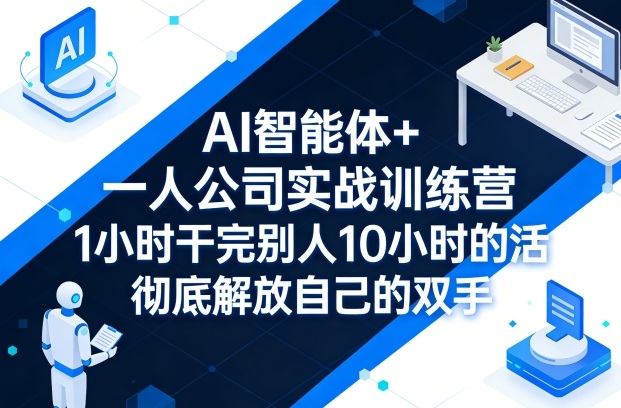 AI智能体+一人公司实战训练营，1小时干完别人10小时的活，彻底解放自己的双手-难事易副业库