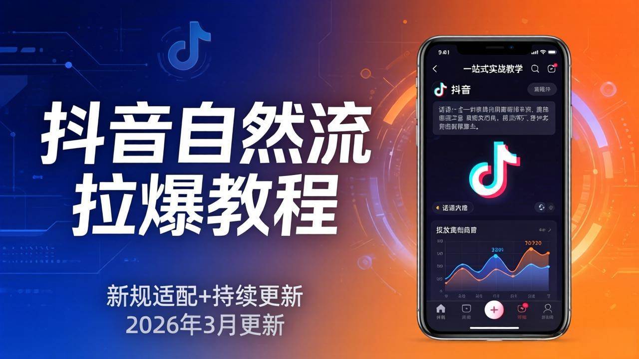 （17785期）抖音自然流拉爆教程：新规适配+持续更新，话术+投放+起号一站式实战教学（更新26年3月）-难事易副业库