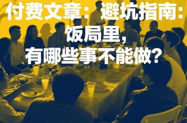 付费文章：避坑指南：饭局里，有哪些事不能做？-难事易副业库