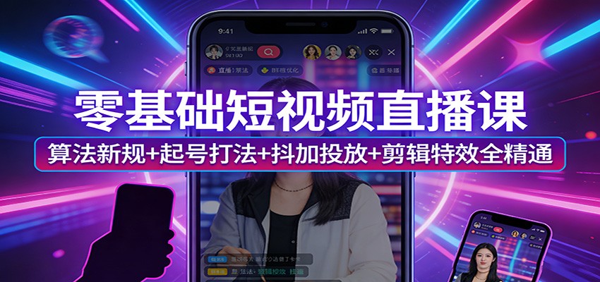 零基础短视频直播课：算法新规+起号打法+抖加投放+剪辑特效全精通-难事易副业库