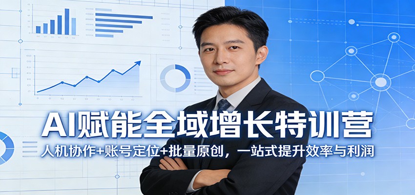 AI赋能全域增长特训营：人机协作+账号定位+批量原创，一站式提升效率与利润-难事易副业库