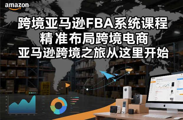 跨境亚马逊FBA系统课程，精准布局跨境电商，亚马逊跨境之旅从这里开始-难事易副业库