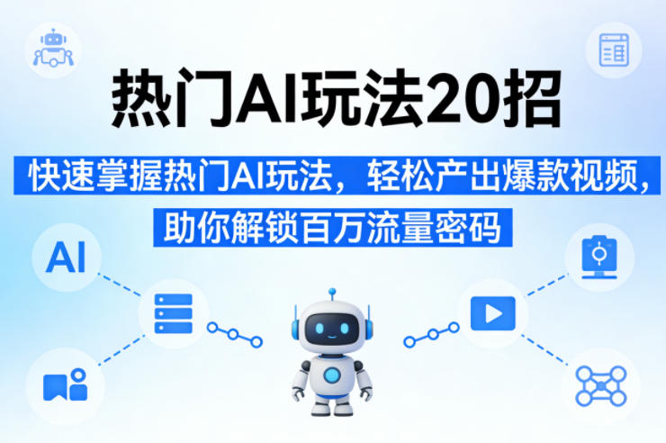 热门AI玩法20招，快速掌握热门AI玩法，轻松产出爆款视频，助你解锁百万流量密码-难事易副业库