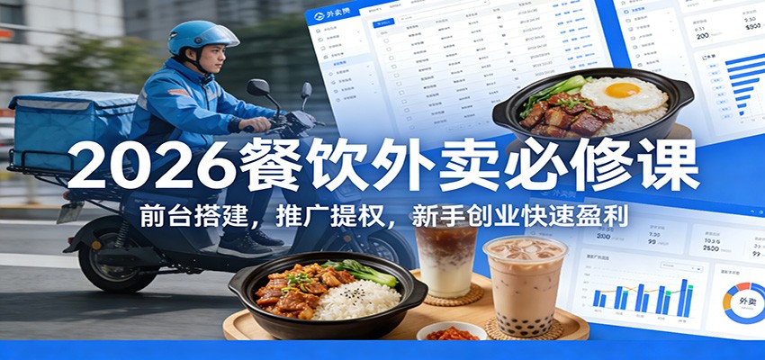 2026餐饮外卖必修课：前台搭建，推广提权，新手创业快速盈利-难事易副业库