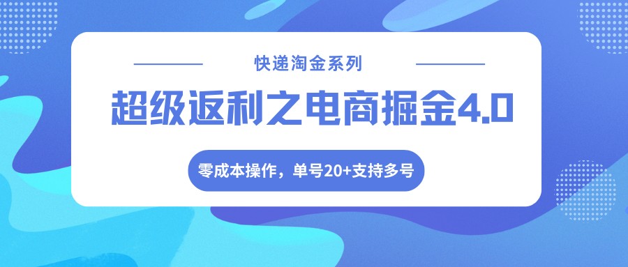 快递淘金系列；超级返利之电商掘金4.0，零成本操作，单号20+支持多号-难事易副业库