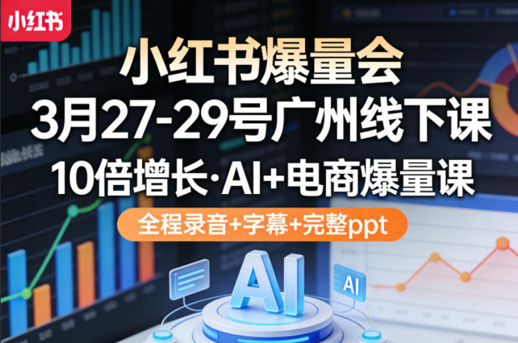 小红书爆量会3月27-29号广州线下课，10倍增长，AI+电商爆量课，全程录音+字幕+完整ppt-难事易副业库