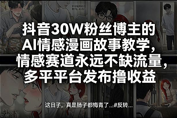 抖音30W粉丝博主的AI情感漫画故事教学，情感赛道永远不缺流量，多平台发布撸收益！-难事易副业库