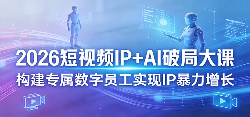 2026短视频IP+AI破局大课，构建专属数字员工实现IP暴力增长-难事易副业库