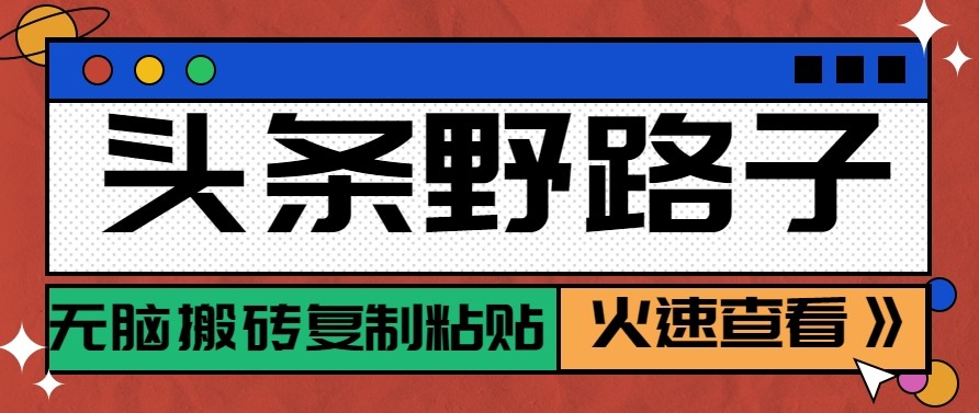 头条单账号日收益300+野路子玩法赛道，无脑搬砖复制粘贴，保姆级教程-难事易副业库