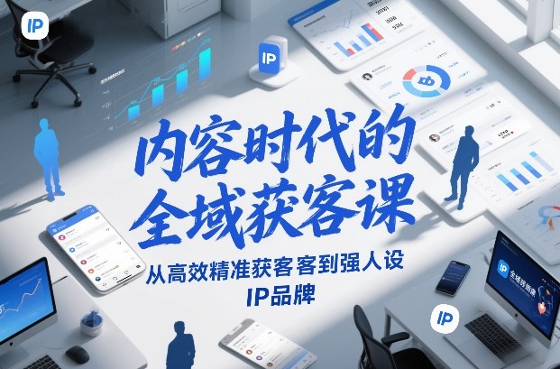 内容时代的全域获客课，从高效精准获客到强人设IP品牌-难事易副业库