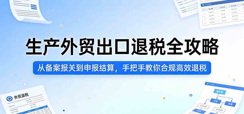 生产外贸出口退税全攻略：从备案报关到申报结算，手把手教你合规高效退税-难事易副业库