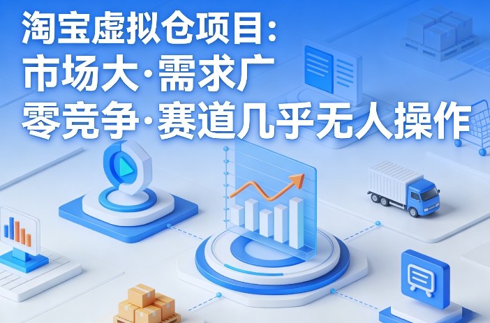 淘宝虚拟仓项目，市场大，需求广，零竞争，赛道几乎没人操作-难事易副业库