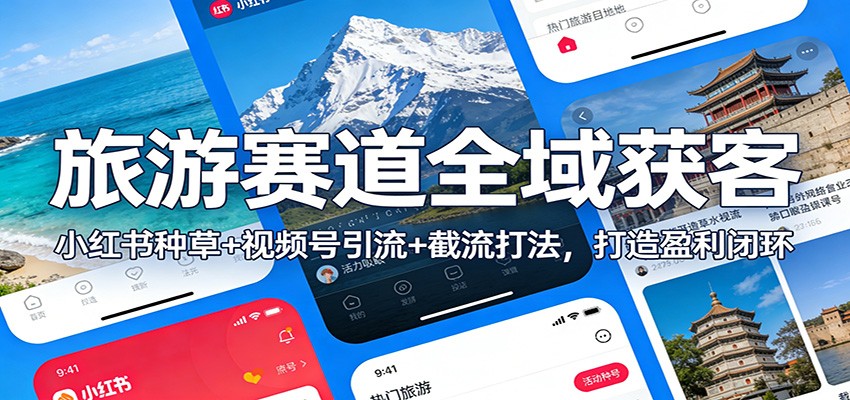 旅游赛道全域获客：小红书种草+视频号引流+截流打法，打造盈利闭环-难事易副业库