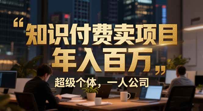 （17134期）从0到年入百万：超级个体实战心得公开，个人IP×精准引流×成交系统全拆解-难事易副业库