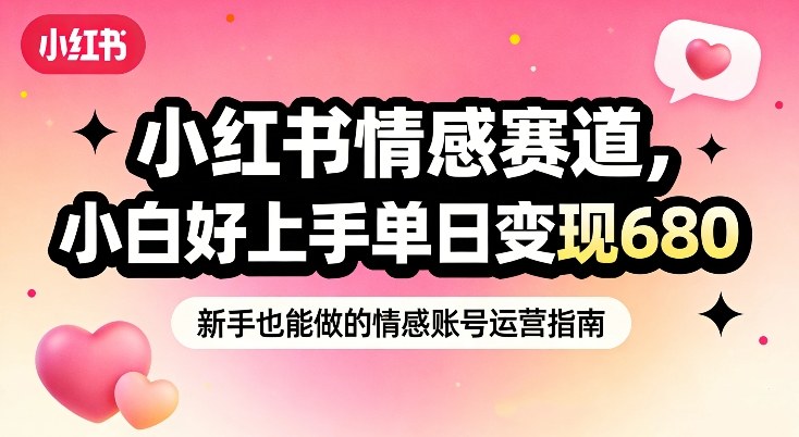 小红书情感赛道，抓准女性情绪刚需，小白好上手单日变现680-难事易副业库