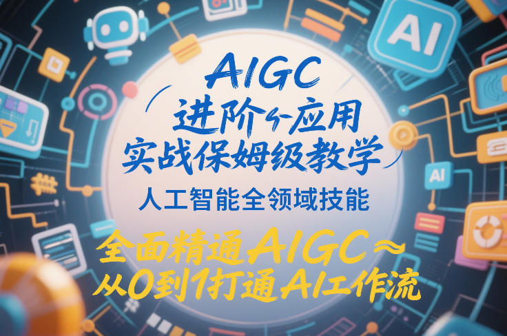 AIGC进阶应用实战保姆级教学，人工智能全领域技能，全面精通AIGC从0到1打通AI工作流-难事易副业库