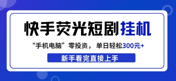 快手荧光短剧挂G项目，无脑操作，单日一天轻松300+，看完直接上手【揭秘】-难事易副业库