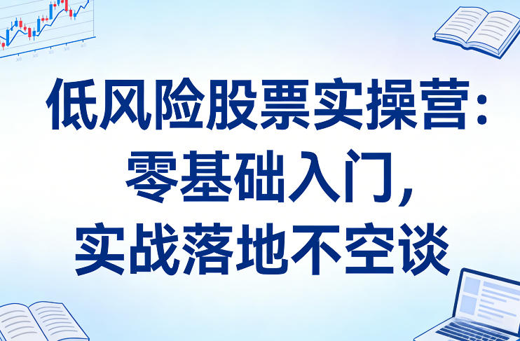 低风险股票实操营：零基础入门，实战落地不空谈-难事易副业库