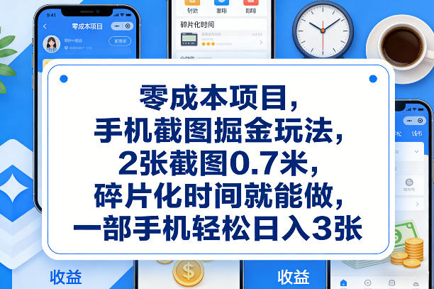 零成本项目，手机截图掘金玩法，2张截图0.7米，碎片化时间就能做，一部手机轻松日入3张【揭秘】-难事易副业库