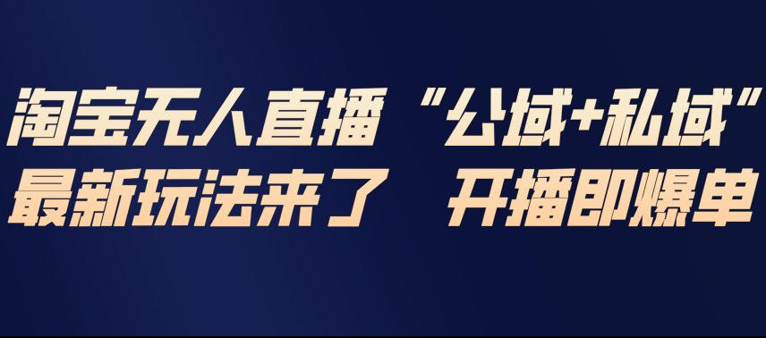 淘宝无人直播完整教程，公试+私域，最新玩法来了，开播即爆单-难事易副业库