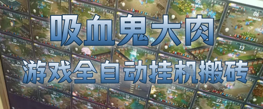 吸血鬼大肉！游戏全自动挂G搬砖，一台电脑开40个窗口日入500+，无需人工值守【揭秘】-难事易副业库