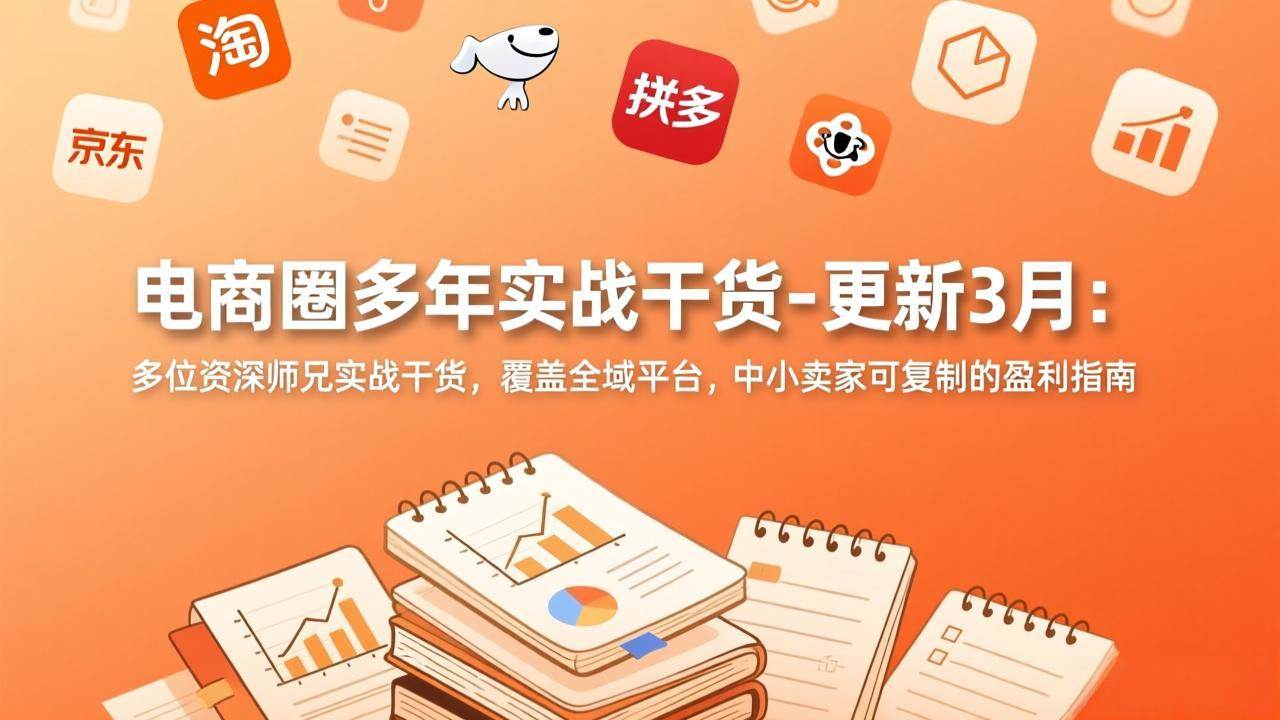 （17577期）电商圈多年实战干货-更新3月：多位资深师兄实战干货，覆盖全域平台，中小卖家可复制的盈利指南-难事易副业库