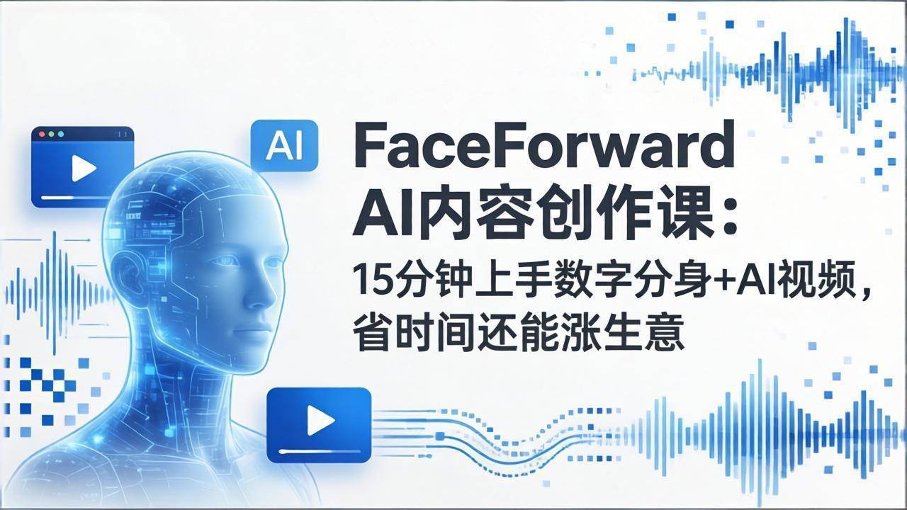 （17681期）FaceForward AI内容创作课：15分钟上手数字分身+AI视频，省时间还能涨生意-难事易副业库
