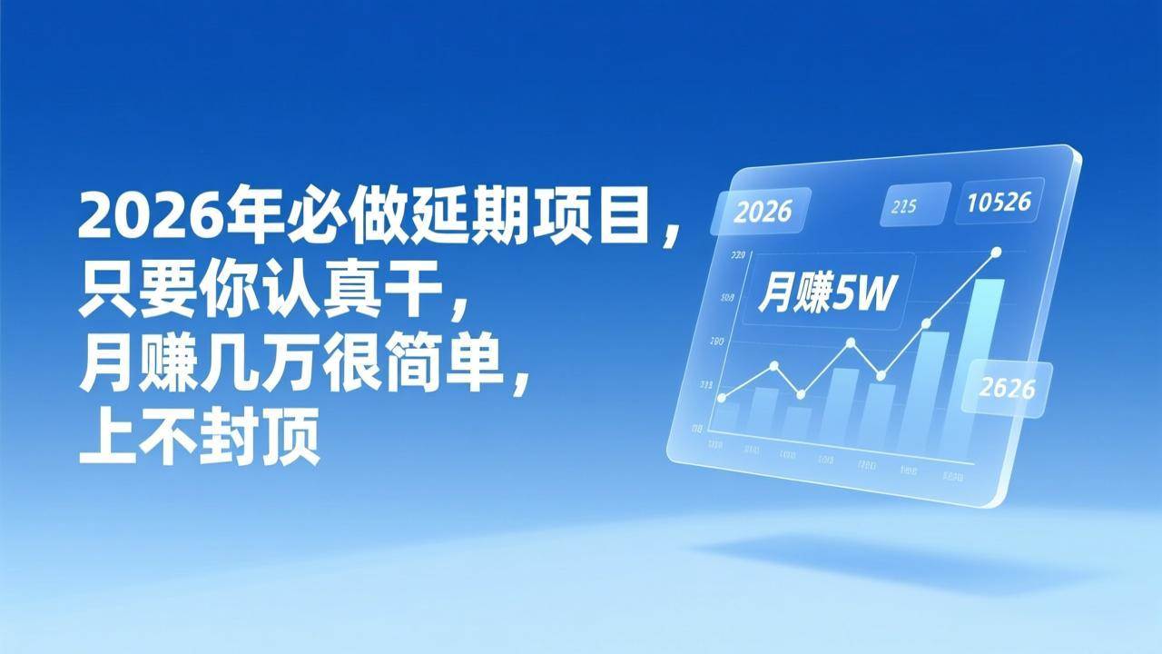 （17186期）2026年延期项目，只要你认真干，月赚几万很简单，上不封顶-难事易副业库