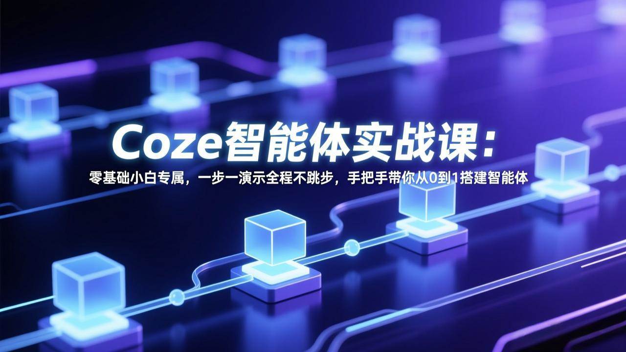 （17579期） Coze智能体实战课：零基础小白专属，一步一演示全程不跳步，手把手带你从0到1搭建智能体-难事易副业库