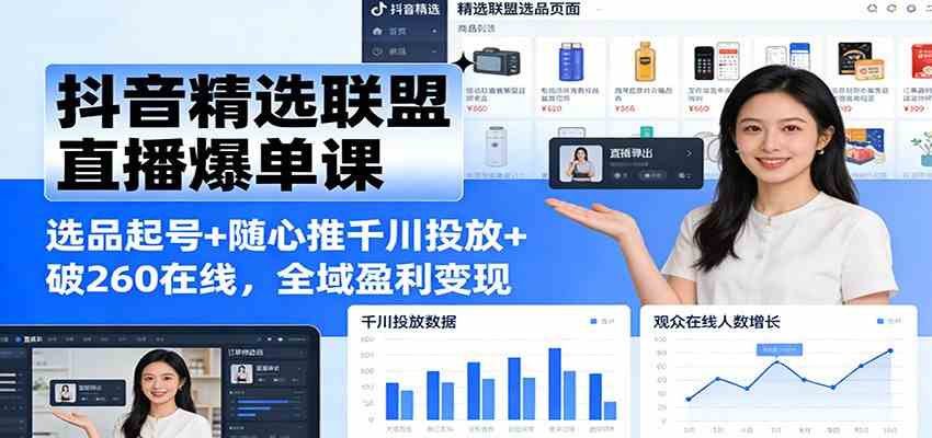 抖音精选联盟直播爆单课：选品起号+随心推千川投放+破260在线，全域盈利变现-难事易副业库