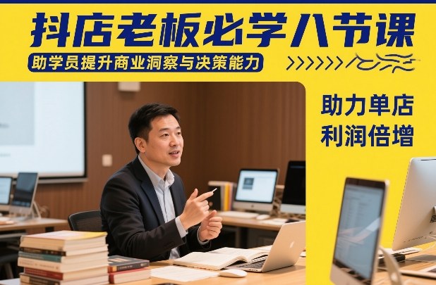 抖店老板必学八节课，助学员提升商业洞察与决策能力，助力单店利润倍增-难事易副业库