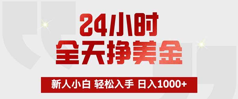 （17728期）24小时全天挣美金，新人小白轻松入手，长期稳定，日入1000+-难事易副业库