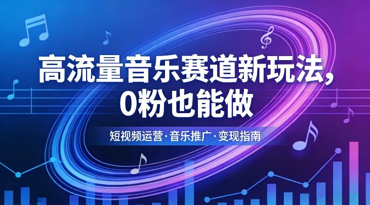 高流量音乐赛道新玩法，0粉也能做，冷启动破万播，轻松涨粉变现-难事易副业库
