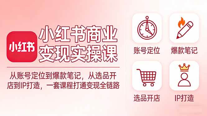（17633期）小红书商业变现实操课：从账号定位到爆款笔记，从选品开店到IP打造，一套课程打通变现全链路-难事易副业库