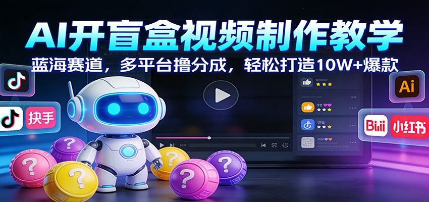 AI开盲盒视频制作教学：蓝海赛道，多平台撸分成，轻松打造10W+爆款-难事易副业库