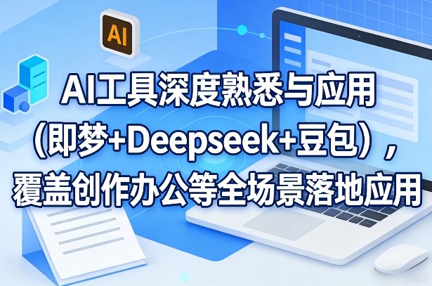 AI工具深度熟悉与应用（即梦+Deepseek+豆包），覆盖创作办公等全场景落地应用-难事易副业库