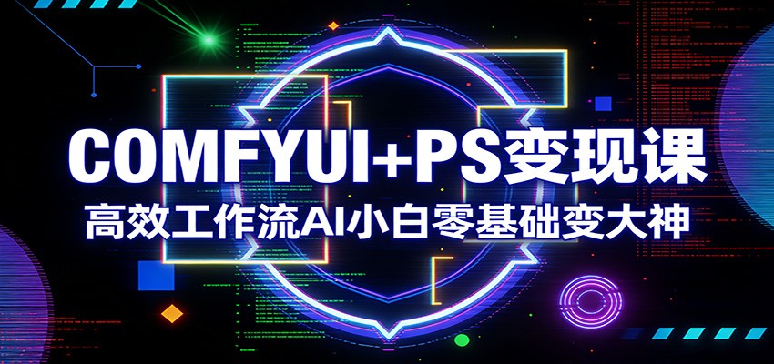 COMFYUI+PS变现课：高效工作流AI小白零基础变大神-难事易副业库