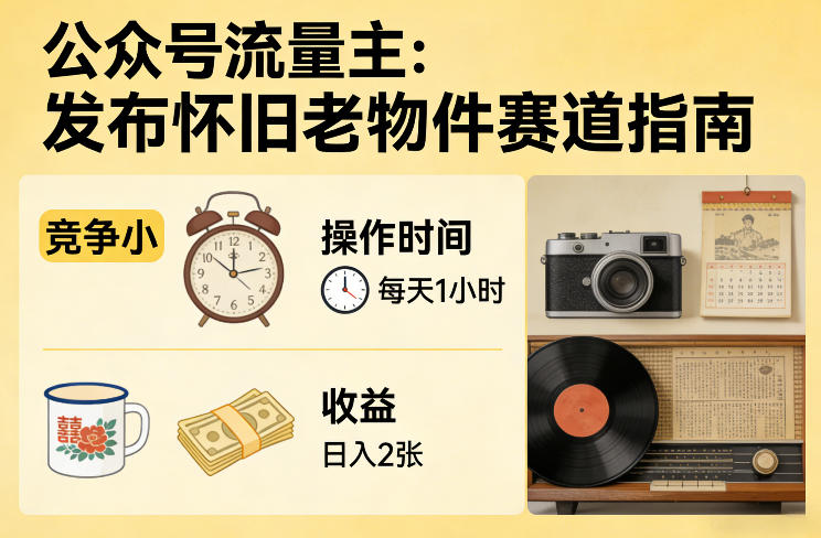 公众号流量主之发布怀旧老物件赛道，竞争小，每天操作1小时，日入2张-难事易副业库