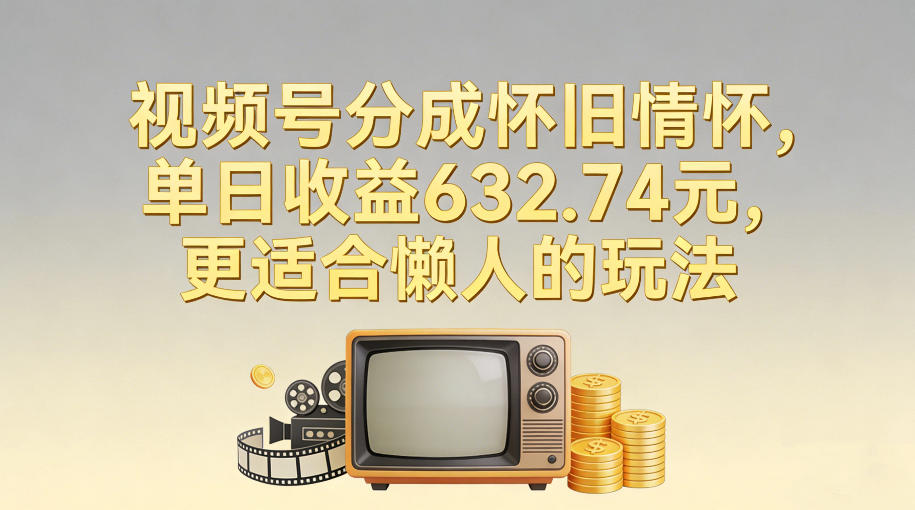 视频号分成怀旧情怀，单日收益632.74，更适合懒人的玩法-难事易副业库