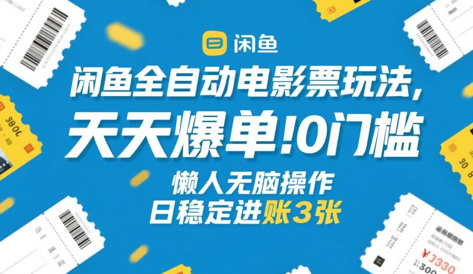 闲鱼全自动电影票玩法，天天爆单，0门槛，懒人无脑操作，日稳定进账3张+【揭秘】-难事易副业库