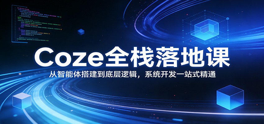 Coze全栈落地课：从智能体搭建到底层逻辑 ，系统开发一站式精通-难事易副业库