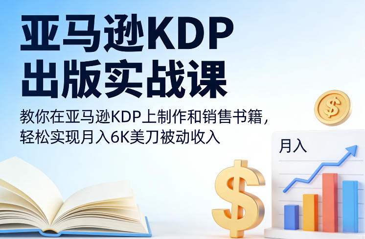 亚马逊KDP出版实战课，教你在亚马逊KDP上制作和销售书籍，轻松实现月入6K美刀被动收入-难事易副业库