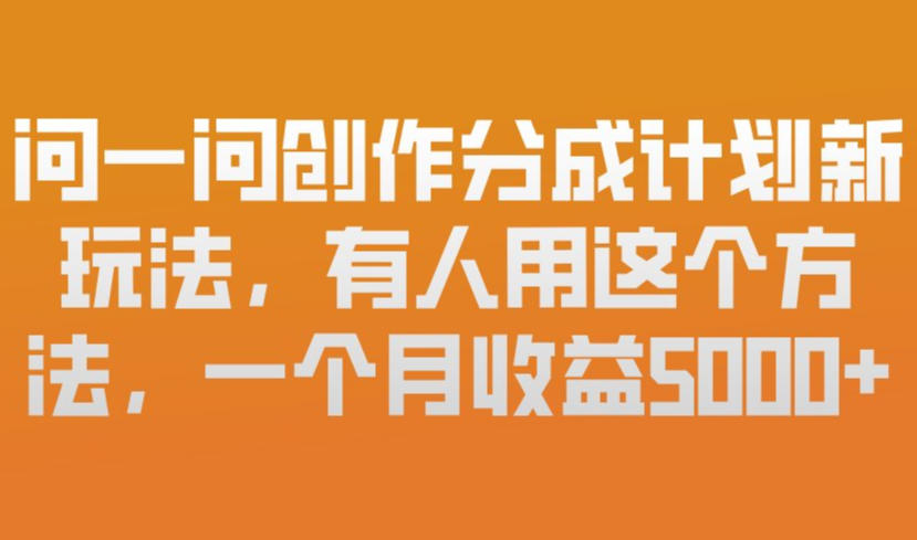 问一问创作分成计划新玩法，有人用这个方法，一个月收益5k，新手友好，有微信就能做【揭秘】-难事易副业库