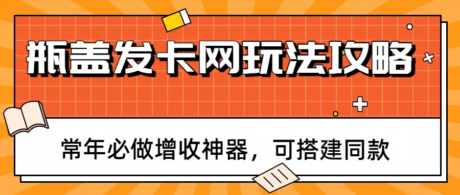 瓶盖发卡网玩法攻略，常年必做增收神器，可搭建同款-难事易副业库
