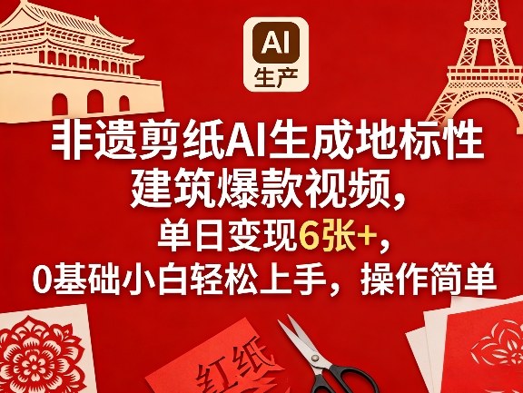 非遗剪纸AI生成地标性建筑爆款视频，单日变现6张+，0基础小白轻松上手，操作简单-难事易副业库