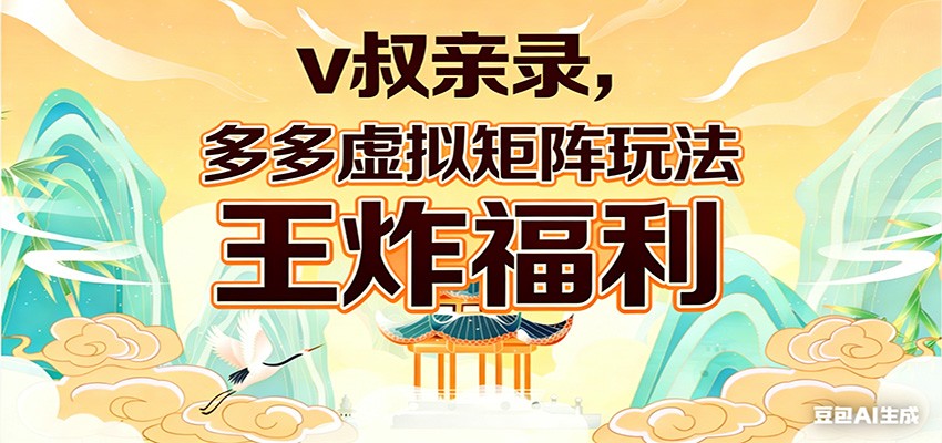 v叔亲录，多多虚拟矩阵玩法，王炸福利限时领取-难事易副业库