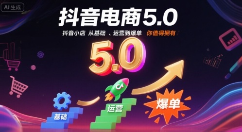 抖音电商5.0，抖音小店从基础、运营到爆单，你值得拥有（更新26年）-难事易副业库
