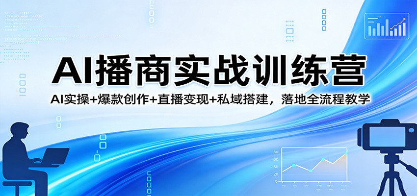 AI播商实战训练营：AI实操+爆款创作+直播变现+私域搭建，落地全流程教学-难事易副业库