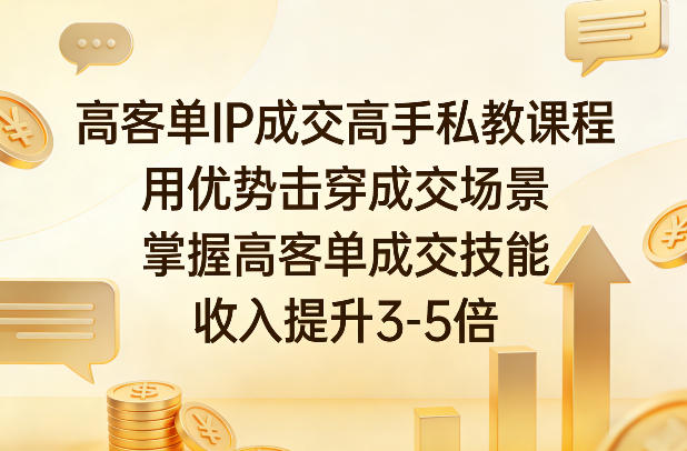 高客单IP成交高手私教课程，用优势击穿成交场景，掌握高客单成交技能，收入提升3-5倍-难事易副业库